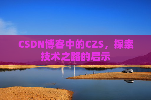 CSDN博客中的CZS，探索技术之路的启示